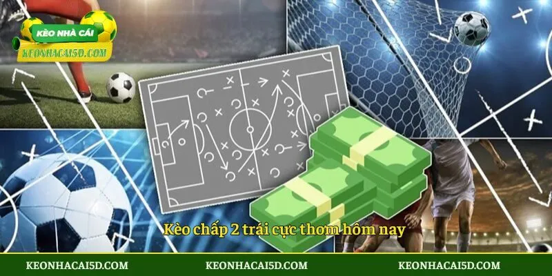 Kèo Chấp 2 Trái 5D - Từ A Đến Z Điều Quan Trọng Cần Biết 4 Kèo chấp 2 trái cực thơm hôm nay