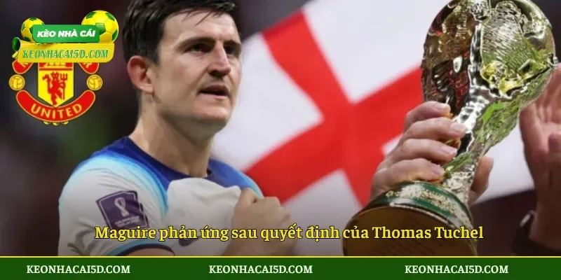 Maguire Không Được Dự World Cup 2026 Cú Sốc Lớn Của Tuyển Anh 4 Maguire phản ứng sau quyết định của Thomas Tuchel