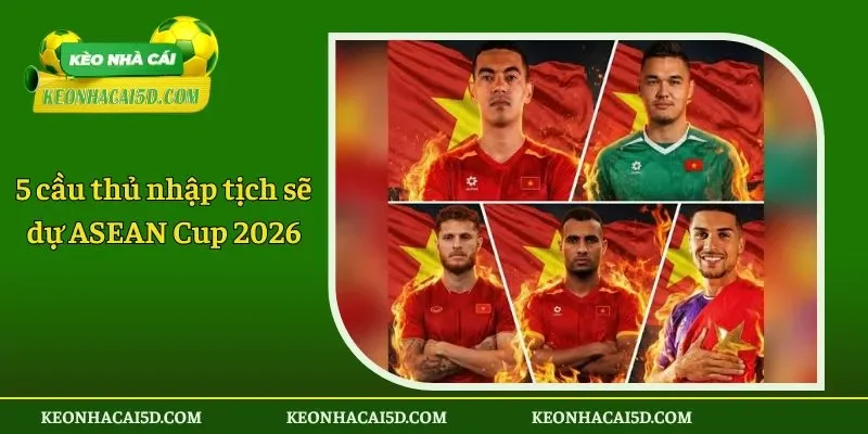 5 cầu thủ nhập tịch sẽ dự ASEAN Cup 2026