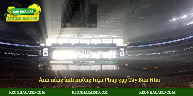 Ánh nắng ảnh hưởng trận Pháp gặp Tây Ban Nha