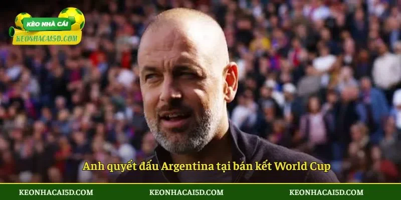 Anh quyết đấu Argentina tại bán kết World Cup