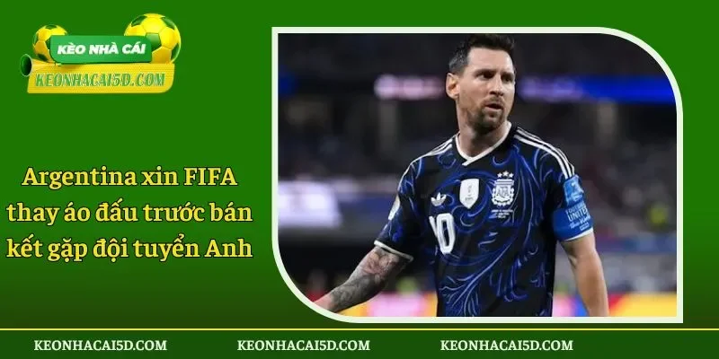 Argentina xin FIFA thay áo đấu trước bán kết gặp đội tuyển Anh