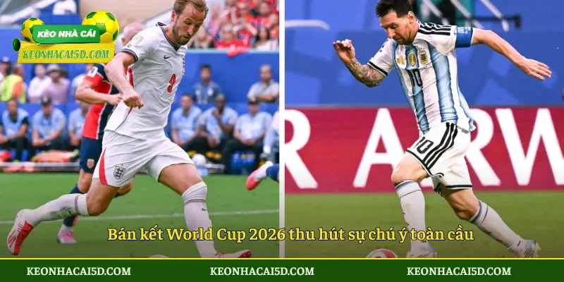 Bán kết World Cup 2026 thu hút sự chú ý toàn cầu