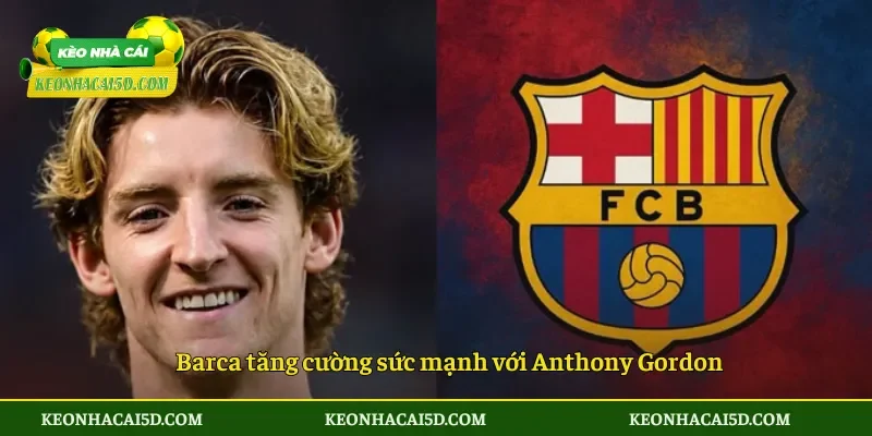 Barca tăng cường sức mạnh với Anthony Gordon