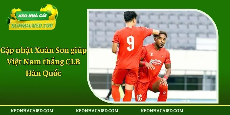 Cập nhật Xuân Son giúp Việt Nam thắng CLB Hàn Quốc