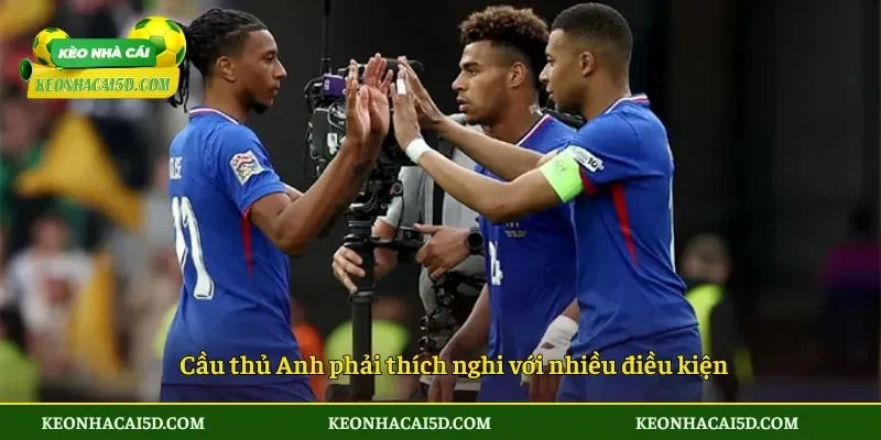 Cầu thủ Anh phải thích nghi với nhiều điều kiện