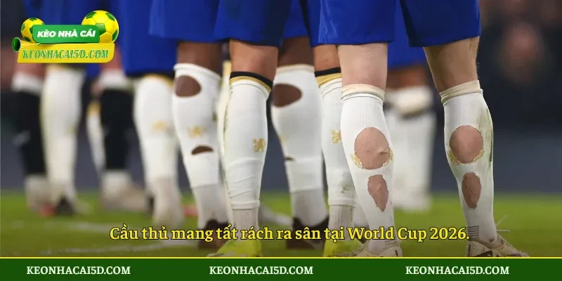 Cầu thủ mang tất rách ra sân tại World Cup 2026.