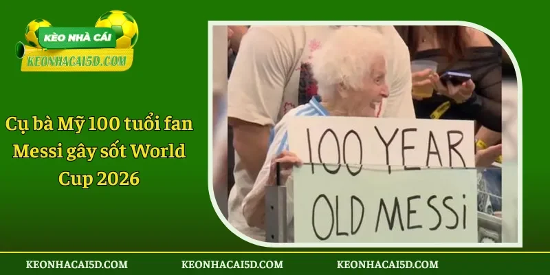 Cụ bà Mỹ 100 tuổi fan Messi gây sốt World Cup 2026