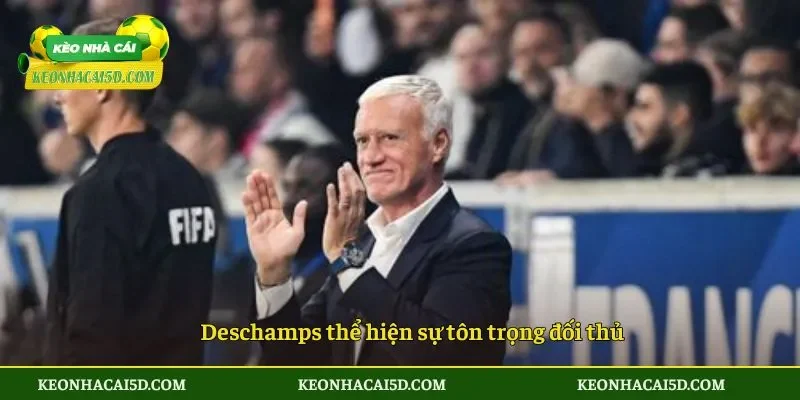 Deschamps thể hiện sự tôn trọng đối thủ