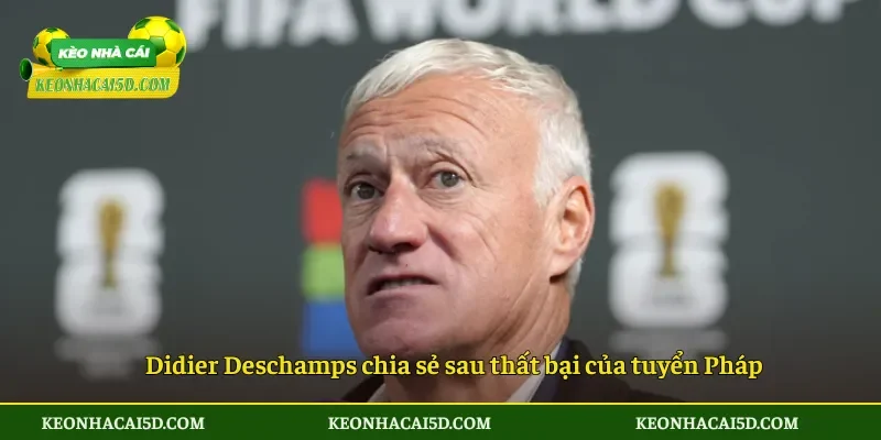 Didier Deschamps chia sẻ sau thất bại của tuyển Pháp
