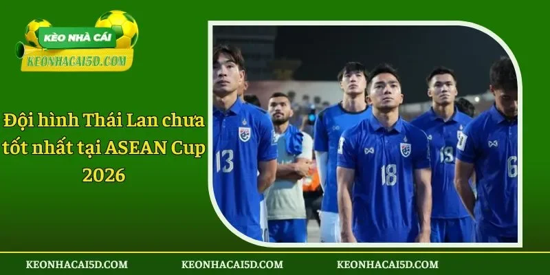 Đội hình Thái Lan chưa tốt nhất tại ASEAN Cup 2026