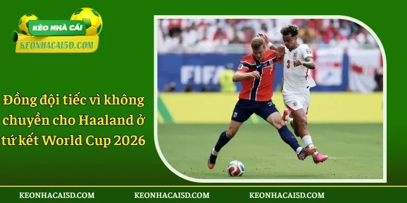 Đồng đội tiếc vì không chuyền cho Haaland ở tứ kết World Cup 2026