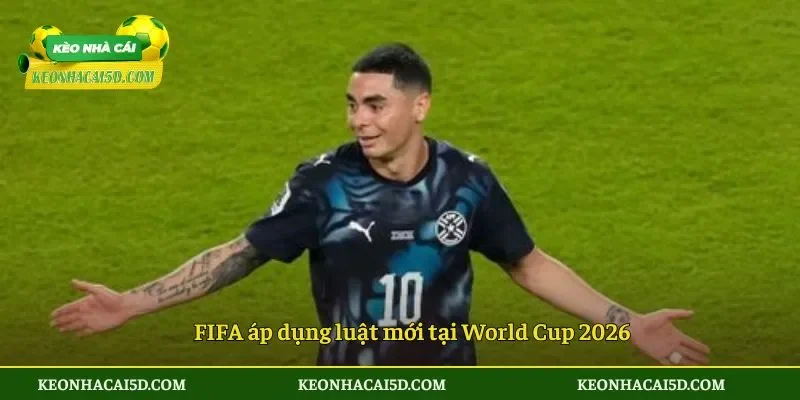 FIFA áp dụng luật mới tại World Cup 2026