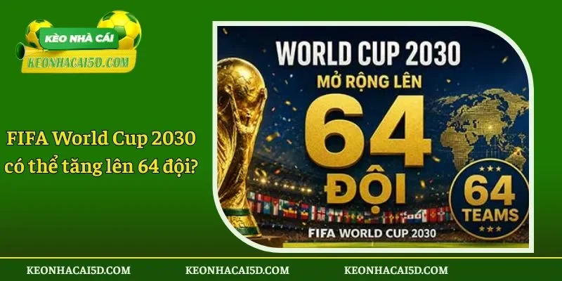 FIFA World Cup 2030 có thể tăng lên 64 đội