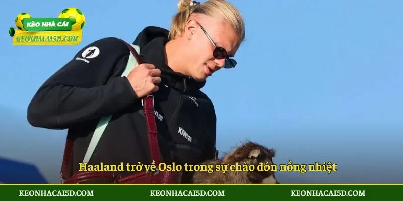 Haaland trở về Oslo trong sự chào đón nồng nhiệt