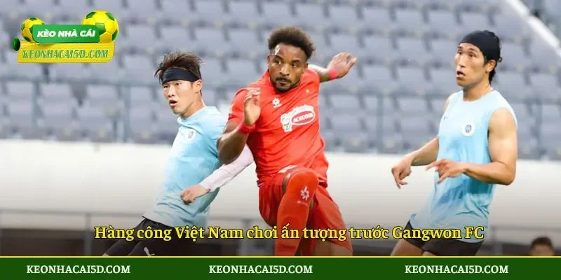 Hàng công Việt Nam chơi ấn tượng trước Gangwon FC