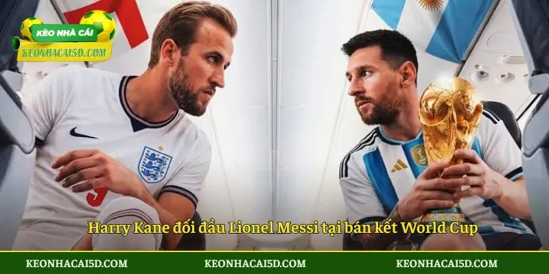 Harry Kane đối đầu Lionel Messi tại bán kết World Cup