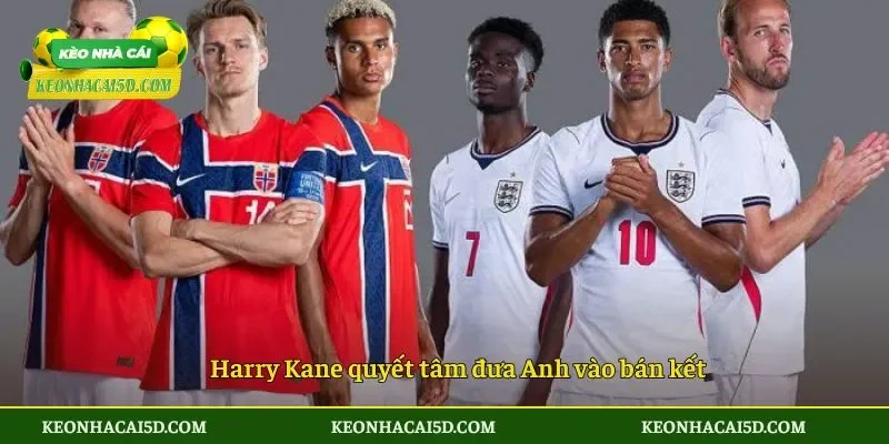 Harry Kane quyết tâm đưa Anh vào bán kết