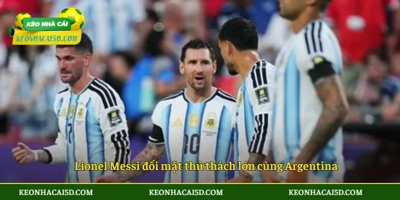 Lionel Messi đối mặt thử thách lớn cùng Argentina
