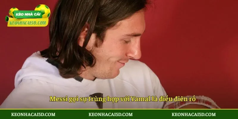 Messi gọi sự trùng hợp với Yamal là điều điên rồ