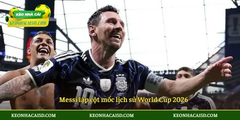 Messi lập cột mốc lịch sử World Cup 2026