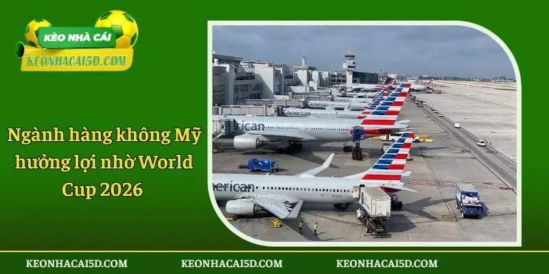 Ngành hàng không Mỹ hưởng lợi nhờ World Cup 2026