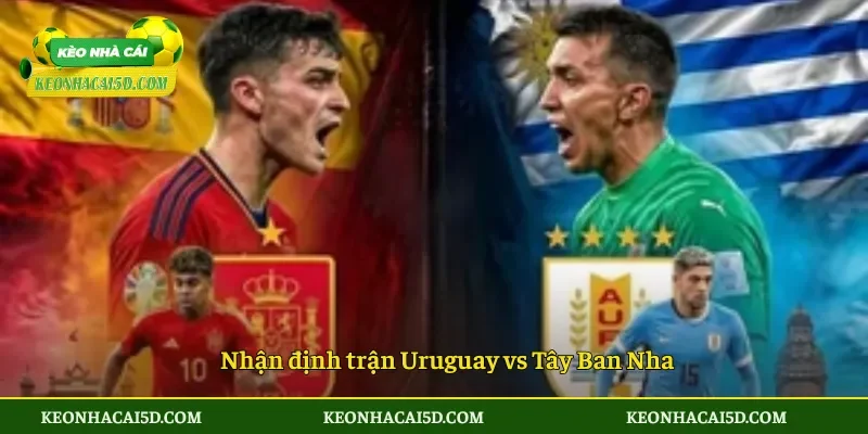 Nhận định trận Uruguay vs Tây Ban Nha
