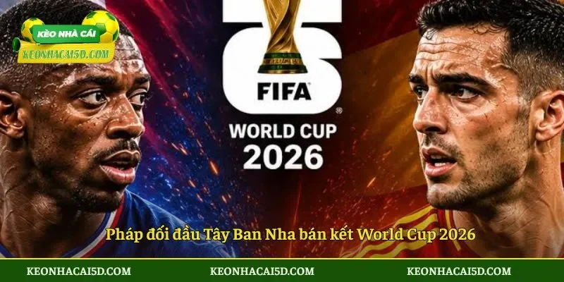 Pháp đối đầu Tây Ban Nha bán kết World Cup 2026