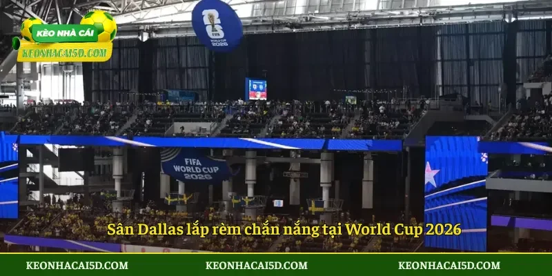 Sân Dallas lắp rèm chắn nắng tại World Cup 2026