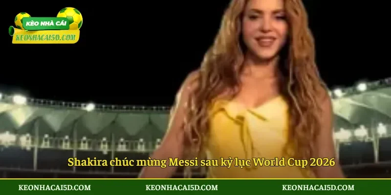 Shakira chúc mừng Messi sau kỷ lục World Cup 2026