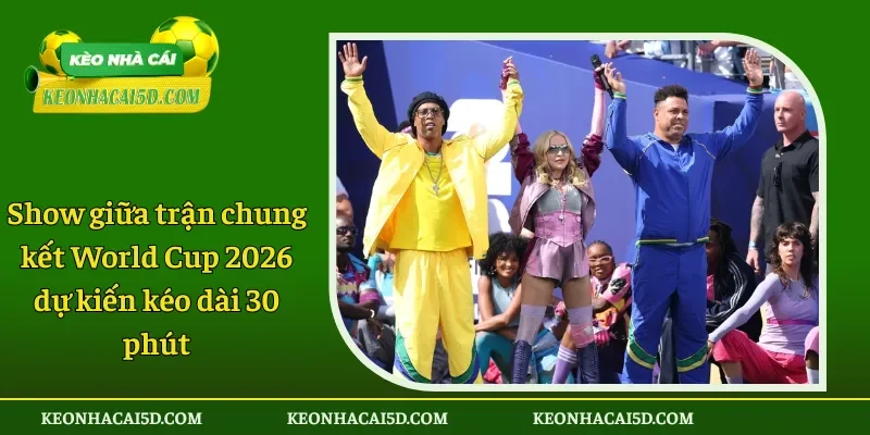 Show giữa trận chung kết World Cup 2026 dự kiến kéo dài 30 phút