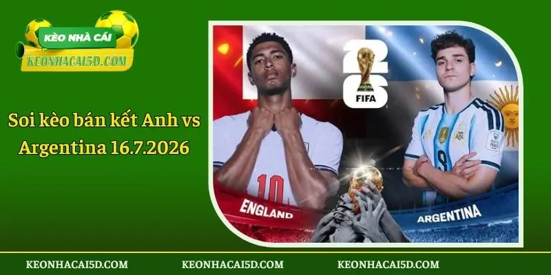 Soi kèo bán kết Anh vs Argentina 16.7.2026
