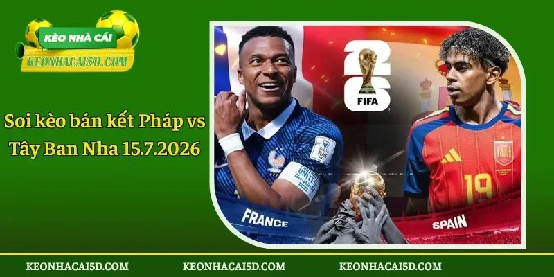 Soi kèo bán kết Pháp vs Tây Ban Nha 15.7.2026