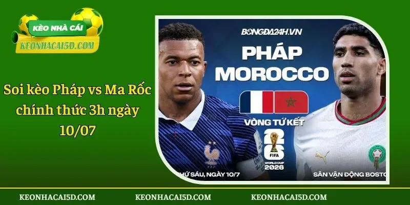 Soi kèo Pháp vs Ma Rốc chính thức 3h ngày 10/07 1 Soi kèo Pháp vs Ma Rốc ngày 1007 chi tiết