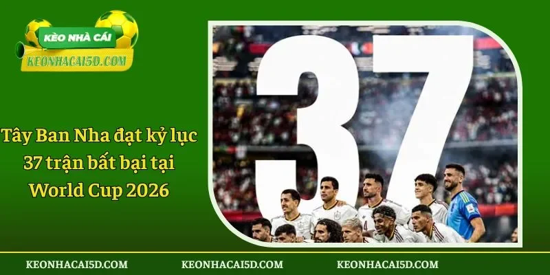 Tây Ban Nha đạt kỷ lục 37 trận bất bại tại World Cup 2026
