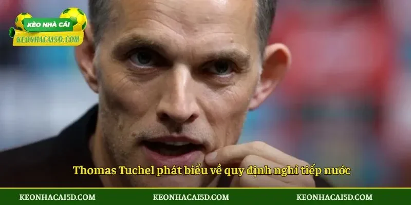 Thomas Tuchel phát biểu về quy định nghỉ tiếp nước
