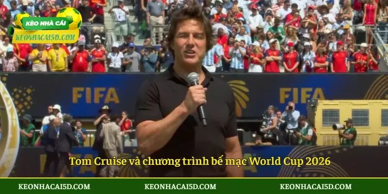 Tom Cruise và chương trình bế mạc World Cup 2026