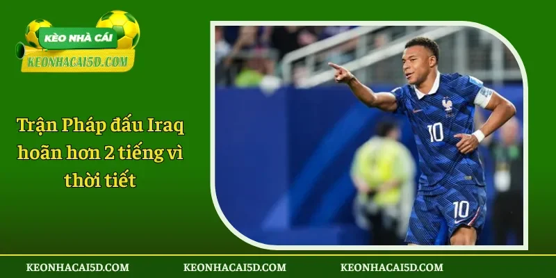 Trận Pháp đấu Iraq hoãn hơn 2 tiếng vì thời tiết