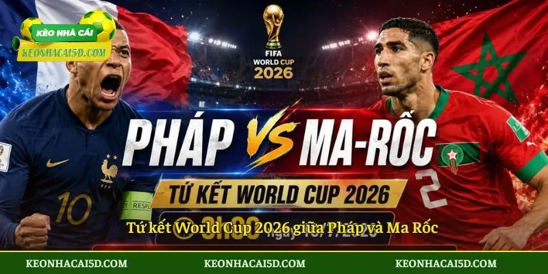 Soi kèo Pháp vs Ma Rốc chính thức 3h ngày 10/07 4 Tứ kết World Cup 2026 giữa Pháp và Ma Rốc