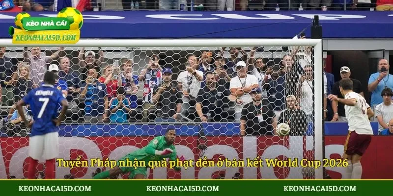 Tuyển Pháp nhận quả phạt đền ở bán kết World Cup 2026