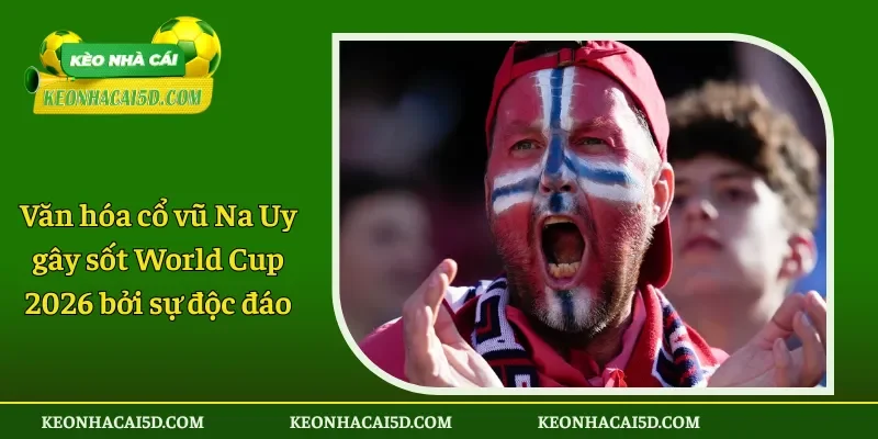 Văn hóa cổ vũ Na Uy gây sốt World Cup 2026 bởi sự độc đáo
