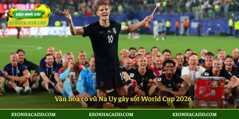 Văn hóa cổ vũ Na Uy gây sốt World Cup 2026
