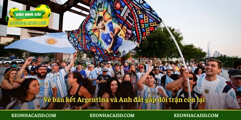 Vé bán kết Argentina và Anh đắt gấp đôi trận còn lại
