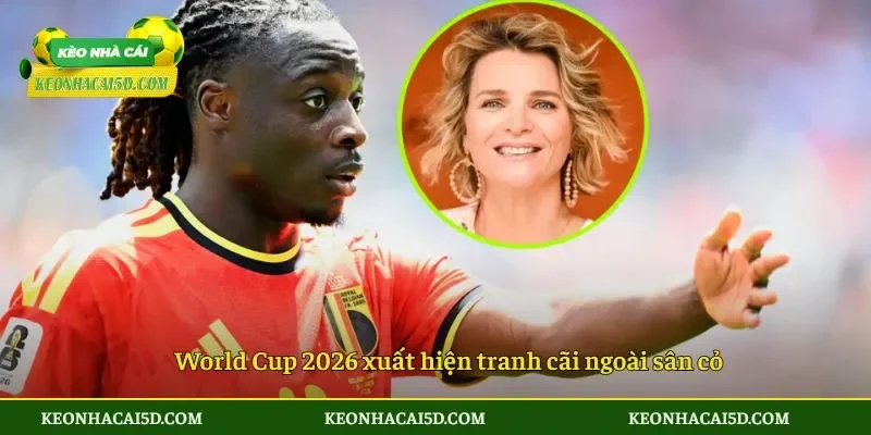 World Cup 2026 xuất hiện tranh cãi ngoài sân cỏ