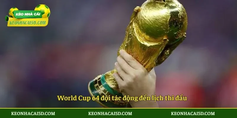 World Cup 64 đội tác động đến lịch thi đấu
